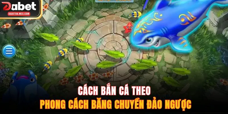 Cách bắn cá theo phong cách băng chuyền đảo ngược