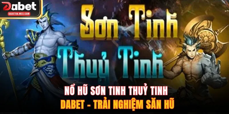 nổ hũ Sơn Tinh Thuỷ Tinh DABET