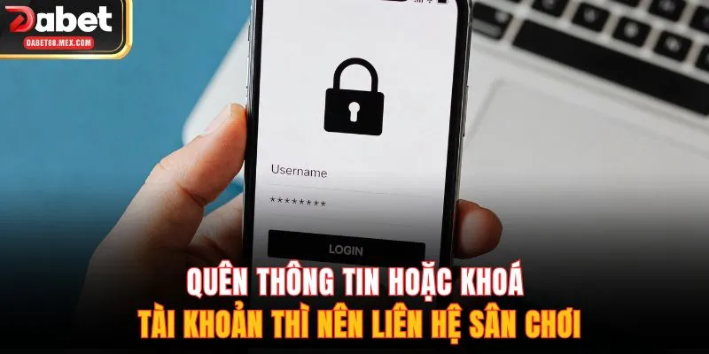 Quên thông tin hoặc khoá tài khoản thì nên liên hệ sân chơi